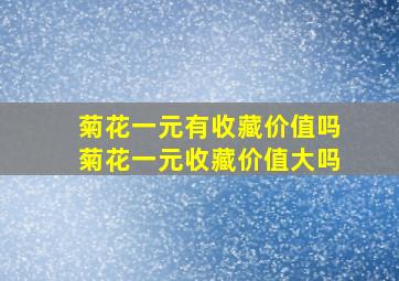 菊花一元有收藏价值吗菊花一元收藏价值大吗