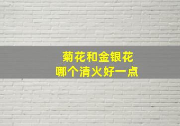 菊花和金银花哪个清火好一点