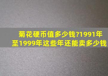 菊花硬币值多少钱?1991年至1999年这些年还能卖多少钱