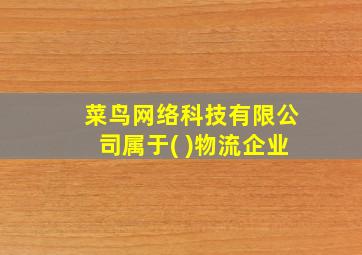 菜鸟网络科技有限公司属于( )物流企业