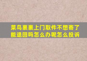 菜鸟裹裹上门取件不想寄了能退回吗怎么办呢怎么投诉