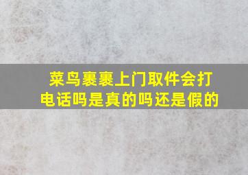 菜鸟裹裹上门取件会打电话吗是真的吗还是假的