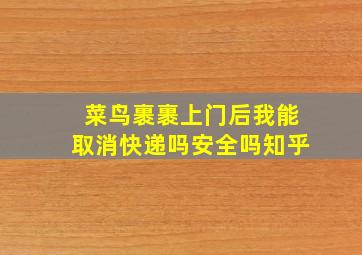 菜鸟裹裹上门后我能取消快递吗安全吗知乎