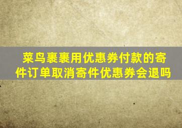 菜鸟裹裹用优惠券付款的寄件订单取消寄件优惠券会退吗