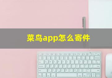 菜鸟app怎么寄件