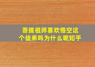 菩提祖师喜欢悟空这个徒弟吗为什么呢知乎