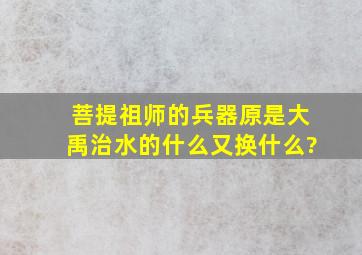 菩提祖师的兵器原是大禹治水的什么又换什么?