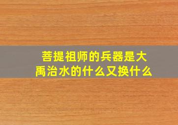 菩提祖师的兵器是大禹治水的什么又换什么