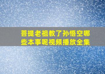 菩提老祖教了孙悟空哪些本事呢视频播放全集