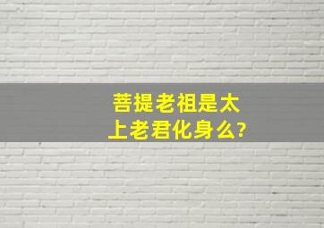 菩提老祖是太上老君化身么?