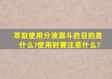 萃取使用分液漏斗的目的是什么?使用时要注意什么?