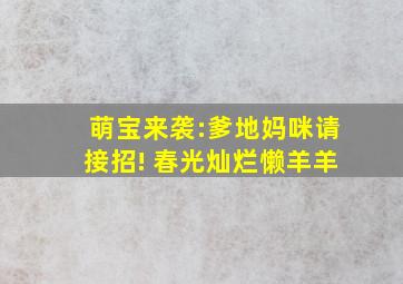 萌宝来袭:爹地妈咪请接招! 春光灿烂懒羊羊