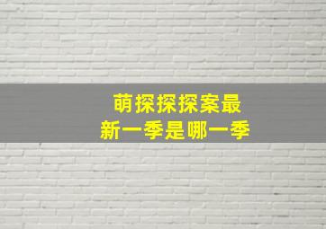 萌探探探案最新一季是哪一季