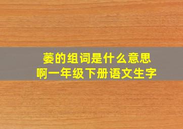 萎的组词是什么意思啊一年级下册语文生字