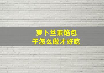 萝卜丝素馅包子怎么做才好吃