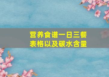 营养食谱一日三餐表格以及碳水含量