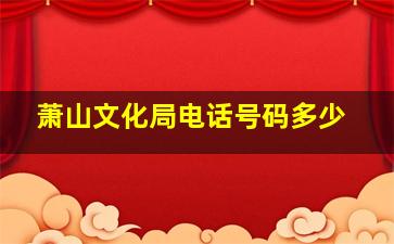 萧山文化局电话号码多少