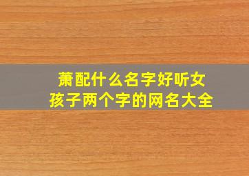 萧配什么名字好听女孩子两个字的网名大全