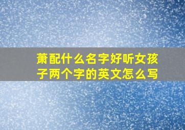 萧配什么名字好听女孩子两个字的英文怎么写