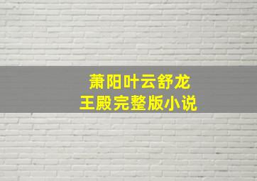 萧阳叶云舒龙王殿完整版小说