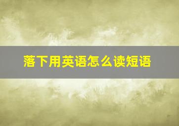 落下用英语怎么读短语