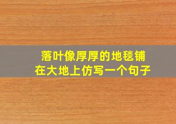 落叶像厚厚的地毯铺在大地上仿写一个句子