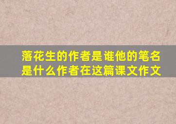 落花生的作者是谁他的笔名是什么作者在这篇课文作文