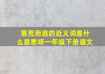 落荒而逃的近义词是什么意思呀一年级下册语文