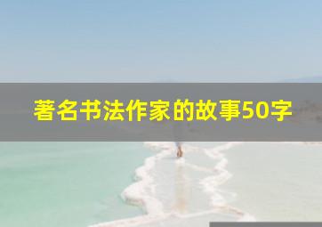 著名书法作家的故事50字