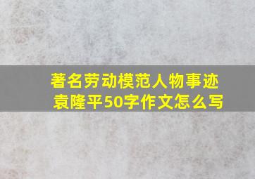 著名劳动模范人物事迹袁隆平50字作文怎么写