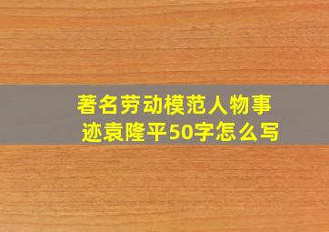 著名劳动模范人物事迹袁隆平50字怎么写