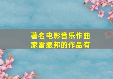 著名电影音乐作曲家雷振邦的作品有