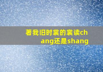 著我旧时裳的裳读chang还是shang