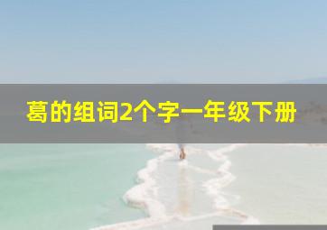 葛的组词2个字一年级下册