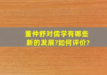 董仲舒对儒学有哪些新的发展?如何评价?