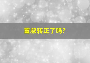 董叔转正了吗?