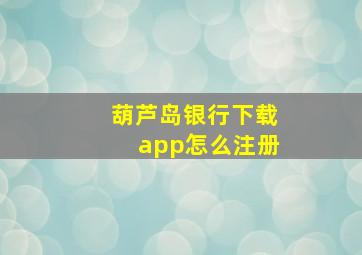 葫芦岛银行下载app怎么注册