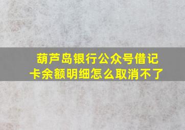 葫芦岛银行公众号借记卡余额明细怎么取消不了