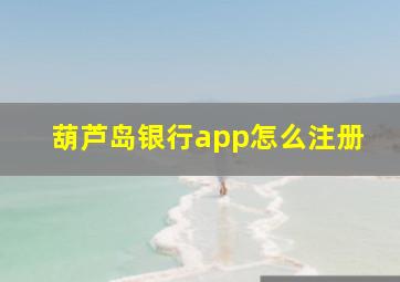 葫芦岛银行app怎么注册