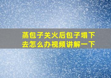 蒸包子关火后包子塌下去怎么办视频讲解一下