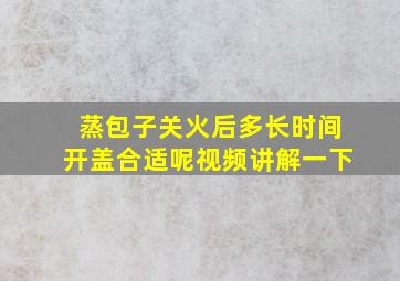 蒸包子关火后多长时间开盖合适呢视频讲解一下