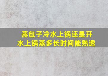 蒸包子冷水上锅还是开水上锅蒸多长时间能熟透