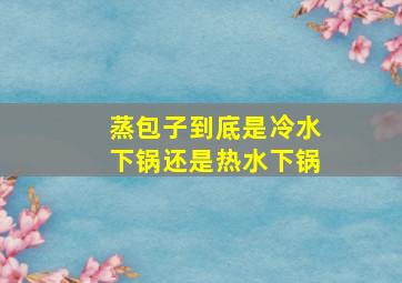 蒸包子到底是冷水下锅还是热水下锅