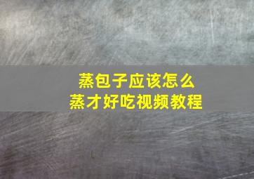 蒸包子应该怎么蒸才好吃视频教程