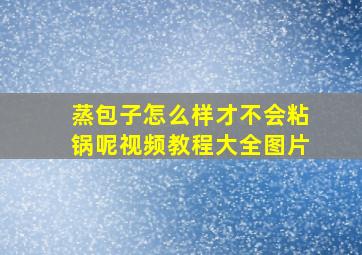 蒸包子怎么样才不会粘锅呢视频教程大全图片