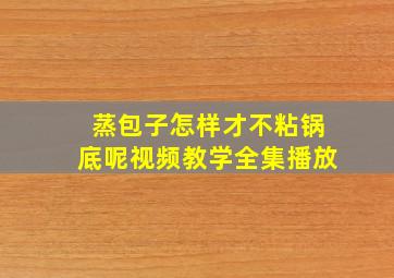 蒸包子怎样才不粘锅底呢视频教学全集播放