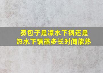 蒸包子是凉水下锅还是热水下锅蒸多长时间能熟