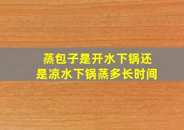 蒸包子是开水下锅还是凉水下锅蒸多长时间