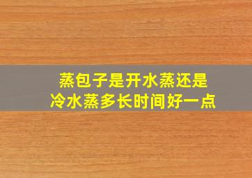 蒸包子是开水蒸还是冷水蒸多长时间好一点