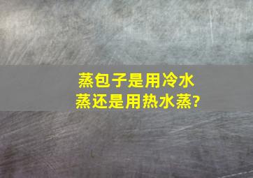 蒸包子是用冷水蒸还是用热水蒸?